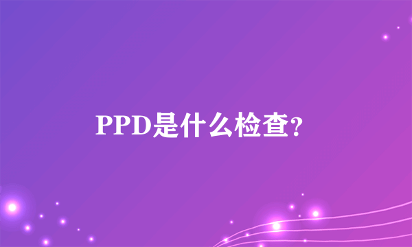 PPD是什么检查？