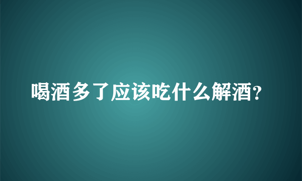 喝酒多了应该吃什么解酒？