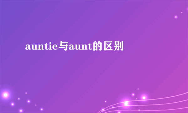 auntie与aunt的区别