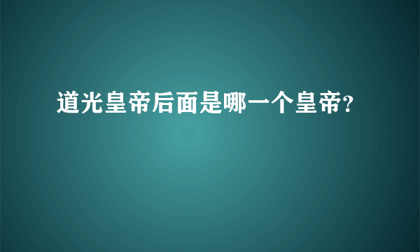 道光皇帝后面是哪一个皇帝？