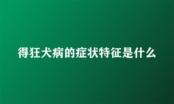 得狂犬病的症状特征是什么