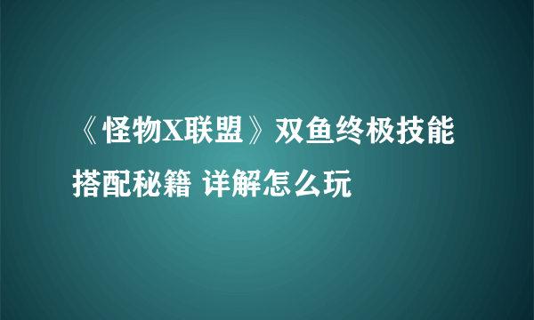 《怪物X联盟》双鱼终极技能搭配秘籍 详解怎么玩