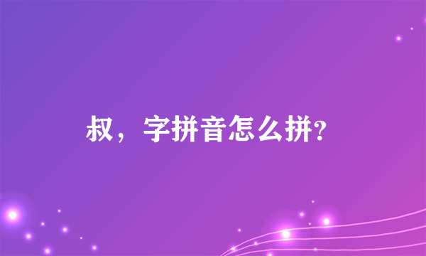 叔，字拼音怎么拼？