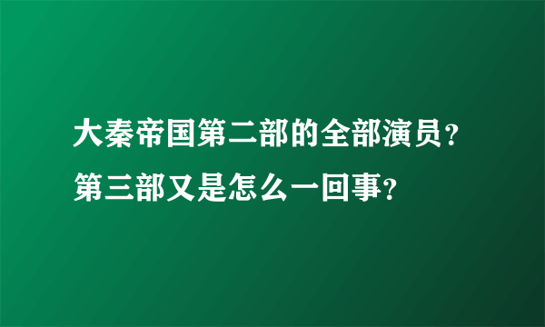 大秦帝国第二部的全部演员？第三部又是怎么一回事？