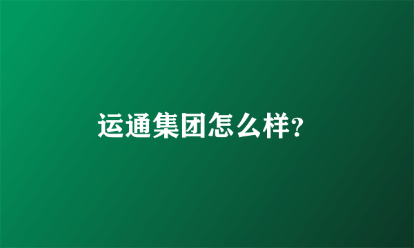 运通集团怎么样？