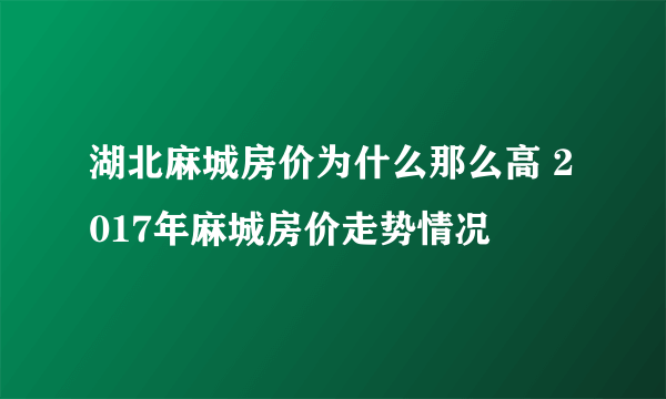 湖北麻城房价为什么那么高 2017年麻城房价走势情况