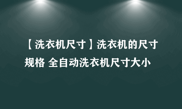 【洗衣机尺寸】洗衣机的尺寸规格 全自动洗衣机尺寸大小