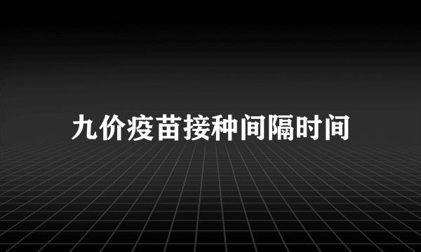 九价疫苗接种间隔时间