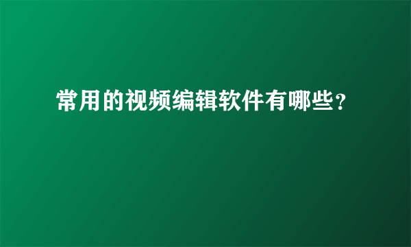 常用的视频编辑软件有哪些？