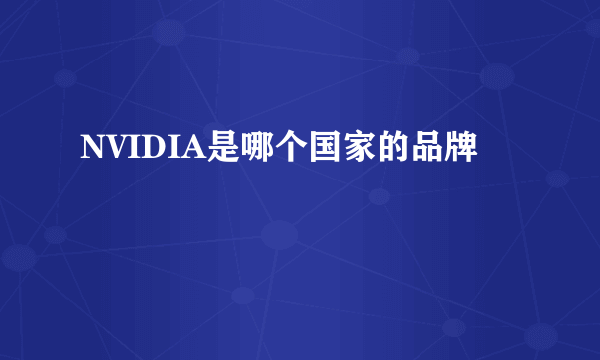 NVIDIA是哪个国家的品牌