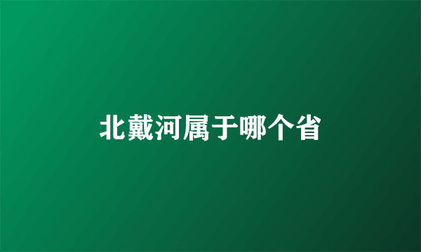 北戴河属于哪个省