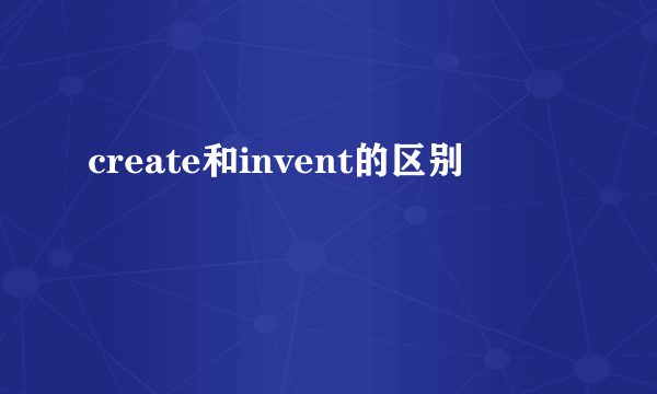 create和invent的区别