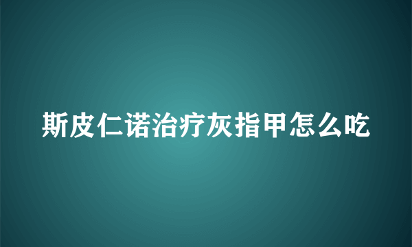 斯皮仁诺治疗灰指甲怎么吃