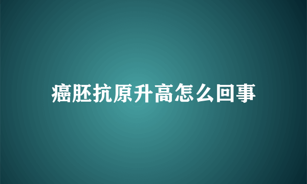 癌胚抗原升高怎么回事