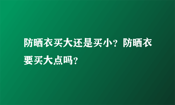 防晒衣买大还是买小？防晒衣要买大点吗？