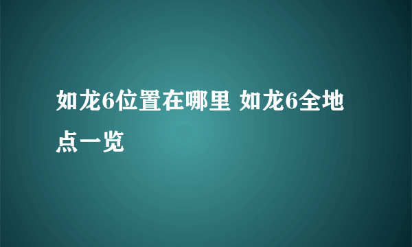 如龙6位置在哪里 如龙6全地点一览