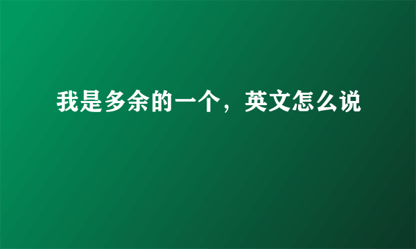 我是多余的一个，英文怎么说