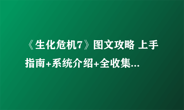 《生化危机7》图文攻略 上手指南+系统介绍+全收集+流程攻略 【游侠攻略组】