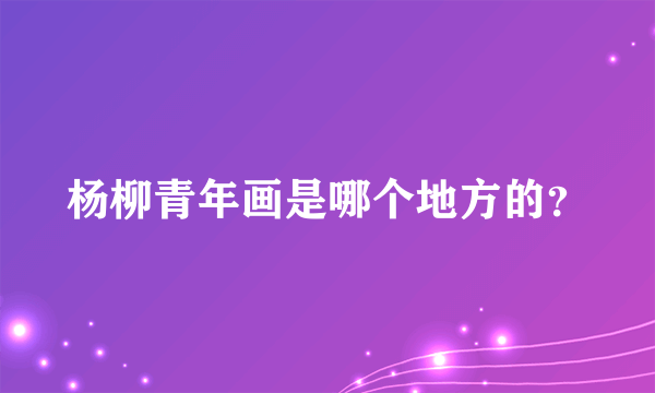 杨柳青年画是哪个地方的？