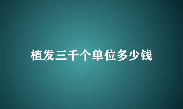 植发三千个单位多少钱