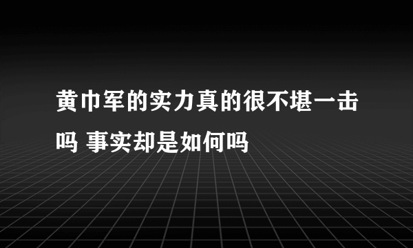 黄巾军的实力真的很不堪一击吗 事实却是如何吗