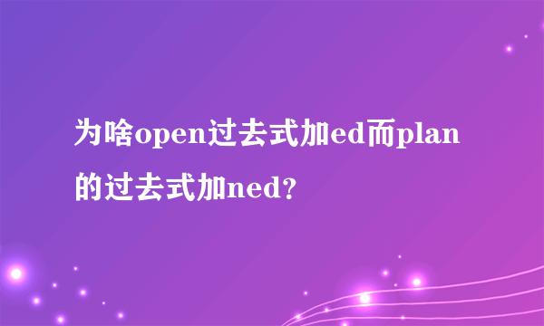 为啥open过去式加ed而plan的过去式加ned？