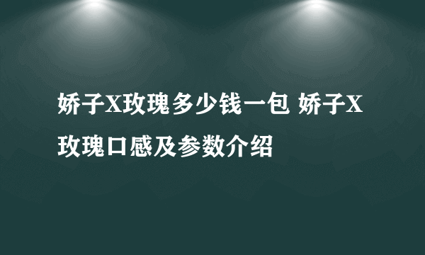 娇子X玫瑰多少钱一包 娇子X玫瑰口感及参数介绍