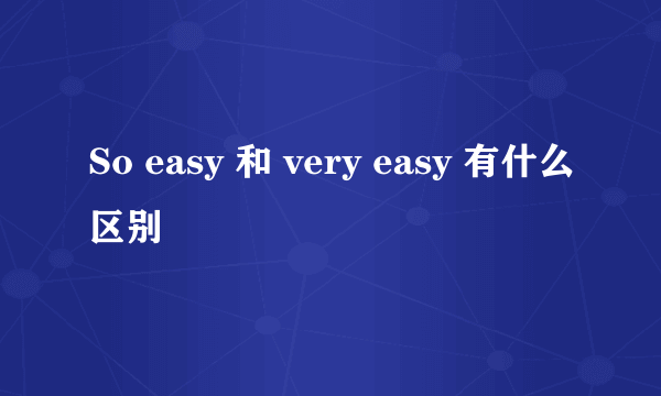 So easy 和 very easy 有什么区别