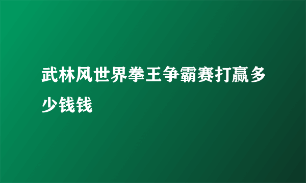 武林风世界拳王争霸赛打赢多少钱钱