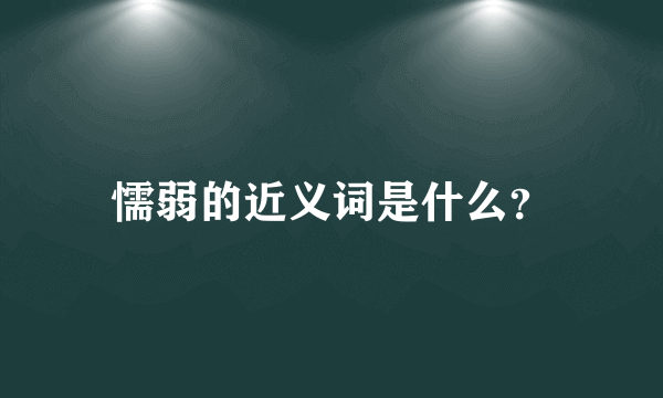 懦弱的近义词是什么？