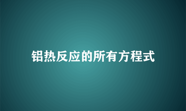 铝热反应的所有方程式