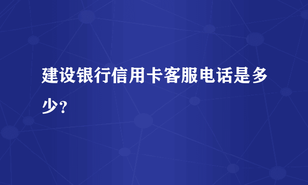 建设银行信用卡客服电话是多少？