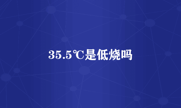 35.5℃是低烧吗