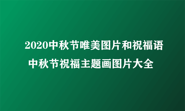 2020中秋节唯美图片和祝福语 中秋节祝福主题画图片大全