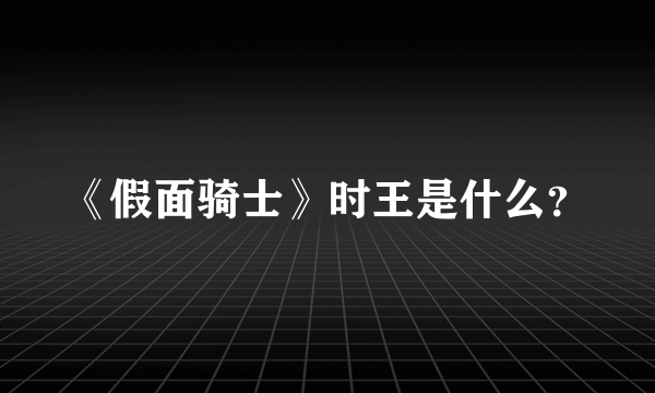 《假面骑士》时王是什么？