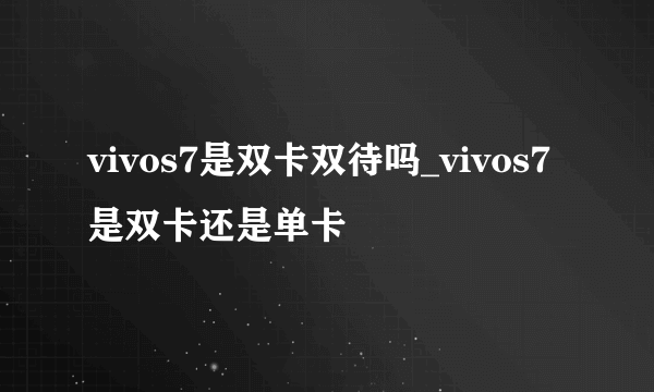 vivos7是双卡双待吗_vivos7是双卡还是单卡