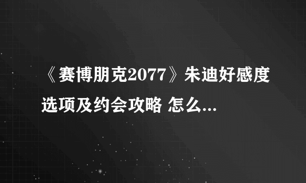 《赛博朋克2077》朱迪好感度选项及约会攻略 怎么推倒朱迪