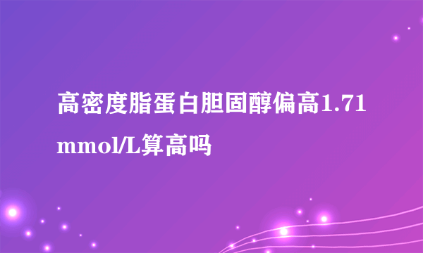 高密度脂蛋白胆固醇偏高1.71mmol/L算高吗