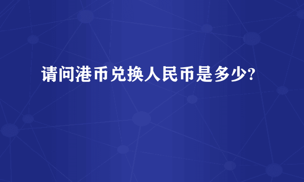 请问港币兑换人民币是多少?