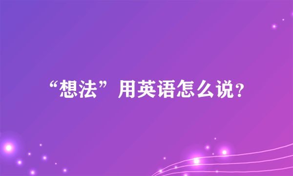 “想法”用英语怎么说？