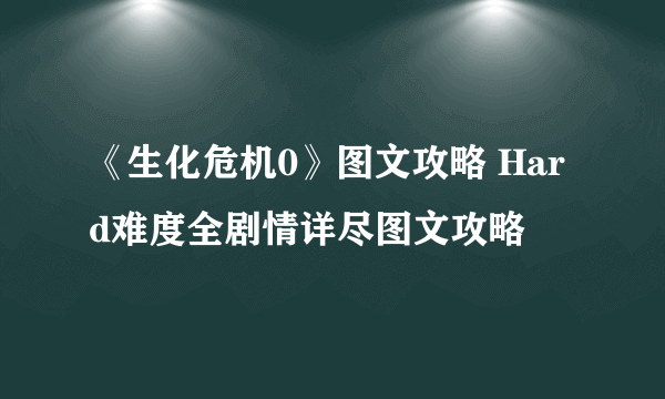 《生化危机0》图文攻略 Hard难度全剧情详尽图文攻略