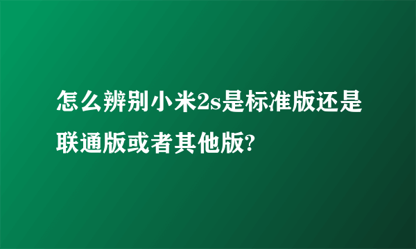 怎么辨别小米2s是标准版还是联通版或者其他版?