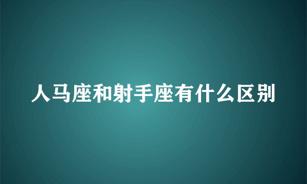 人马座和射手座有什么区别