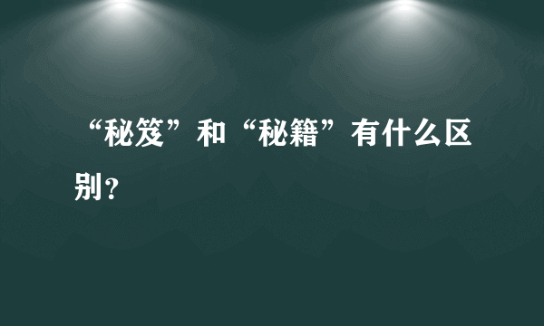 “秘笈”和“秘籍”有什么区别？