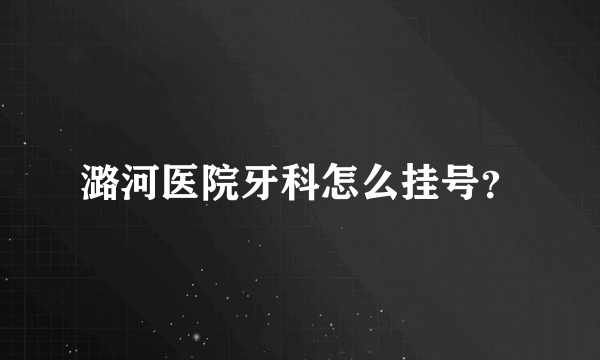 潞河医院牙科怎么挂号？