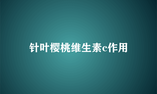 针叶樱桃维生素c作用