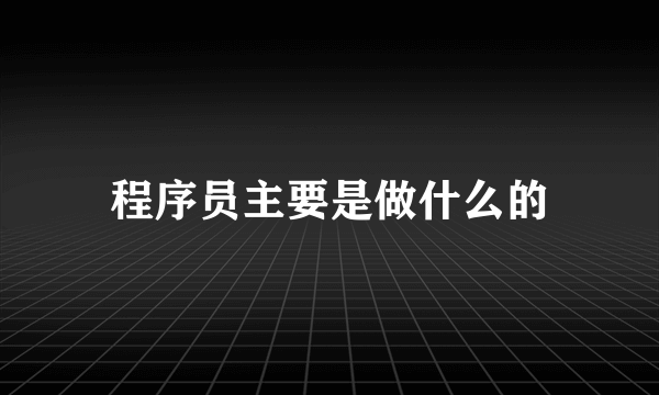 程序员主要是做什么的