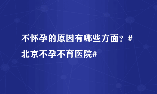 不怀孕的原因有哪些方面？#北京不孕不育医院#