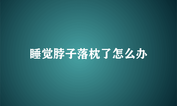 睡觉脖子落枕了怎么办