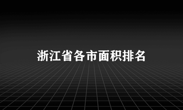 浙江省各市面积排名